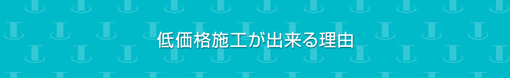 低価格施工が出来る理由